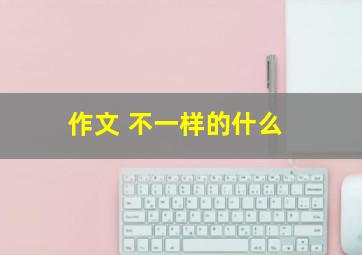 作文 不一样的什么